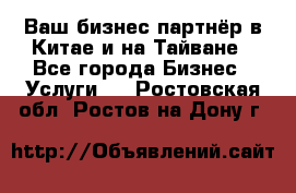 Ваш бизнес-партнёр в Китае и на Тайване - Все города Бизнес » Услуги   . Ростовская обл.,Ростов-на-Дону г.